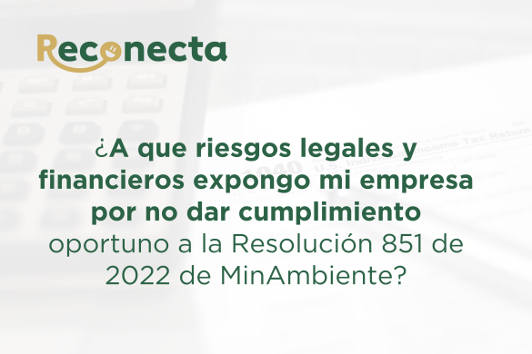 ¿A QUE RIESGOS LEGALES Y FINANCIEROS EXPONGO MI EMPRESA POR NO DAR CUMPLIMIENTO OPORTUNO A LA RESOLUCIÓN 851 DE 2022?
